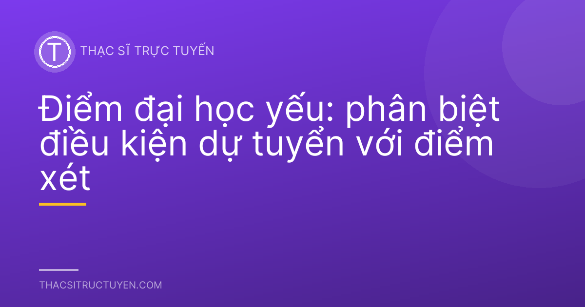 Điểm đại học yếu: phân biệt điều kiện dự tuyển với điểm xét