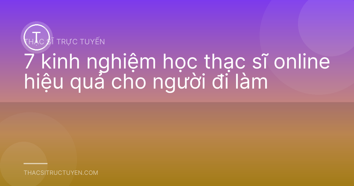 7 kinh nghiệm học thạc sĩ online hiệu quả cho người đi làm