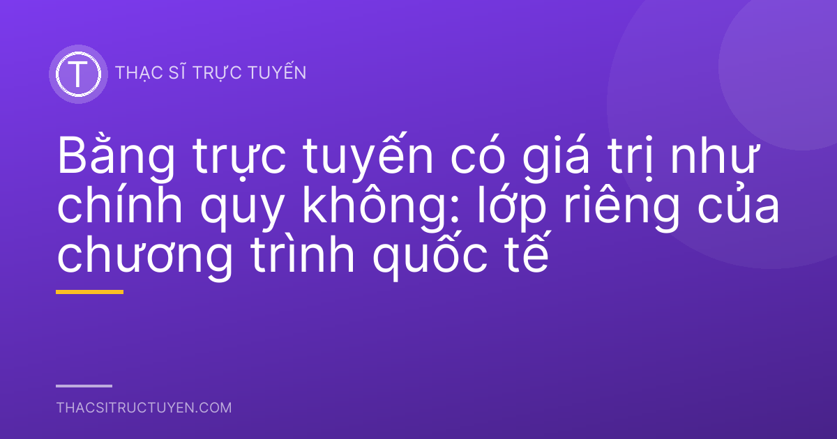Bằng trực tuyến có giá trị như chính quy không: lớp riêng của chương trình quốc tế