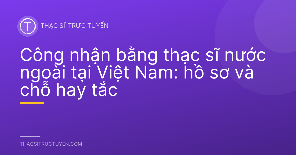 Công nhận bằng thạc sĩ nước ngoài tại Việt Nam: hồ sơ và chỗ hay tắc