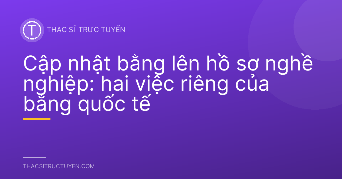 Cập nhật bằng lên hồ sơ nghề nghiệp: hai việc riêng của bằng quốc tế