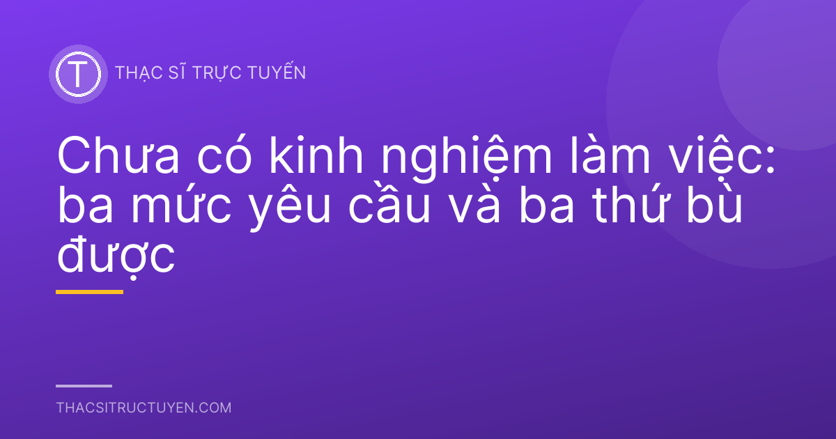 Chưa có kinh nghiệm làm việc: ba mức yêu cầu và ba thứ bù được