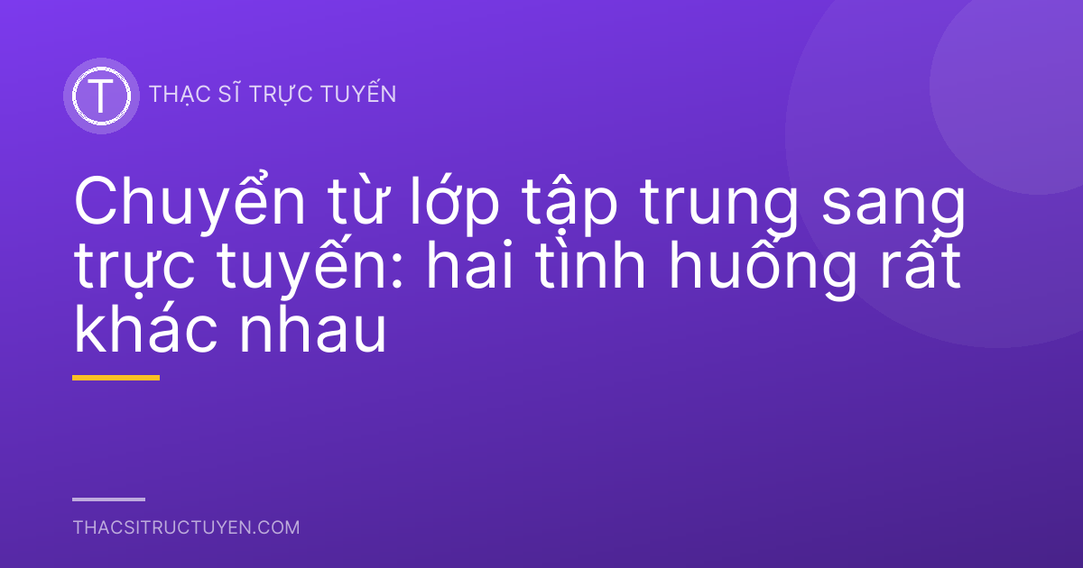 Chuyển từ lớp tập trung sang trực tuyến: hai tình huống rất khác nhau