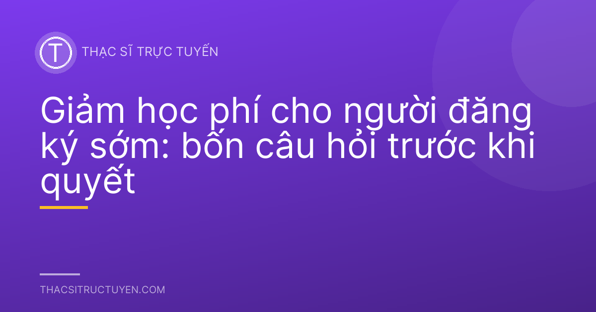 Giảm học phí cho người đăng ký sớm: bốn câu hỏi trước khi quyết