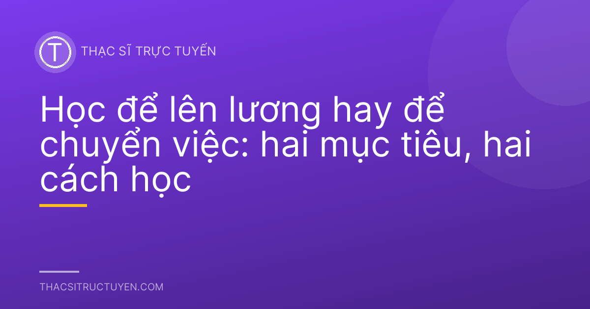 Học để lên lương hay để chuyển việc: hai mục tiêu, hai cách học