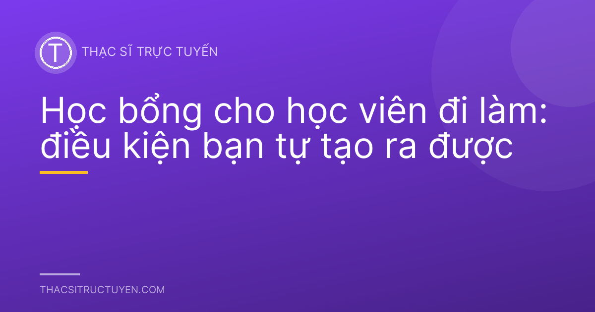 Học bổng cho học viên đi làm: điều kiện bạn tự tạo ra được