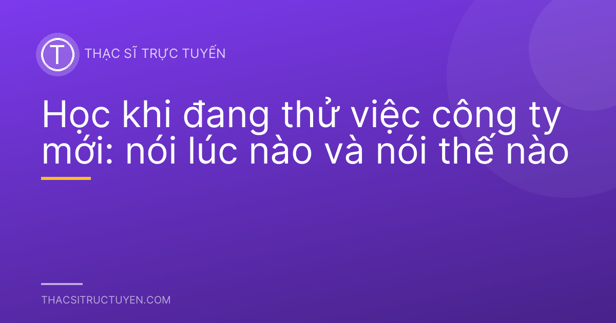 Học khi đang thử việc công ty mới: nói lúc nào và nói thế nào