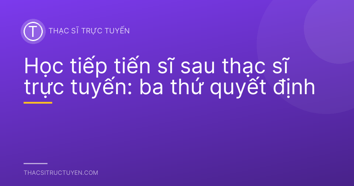 Học tiếp tiến sĩ sau thạc sĩ trực tuyến: ba thứ quyết định