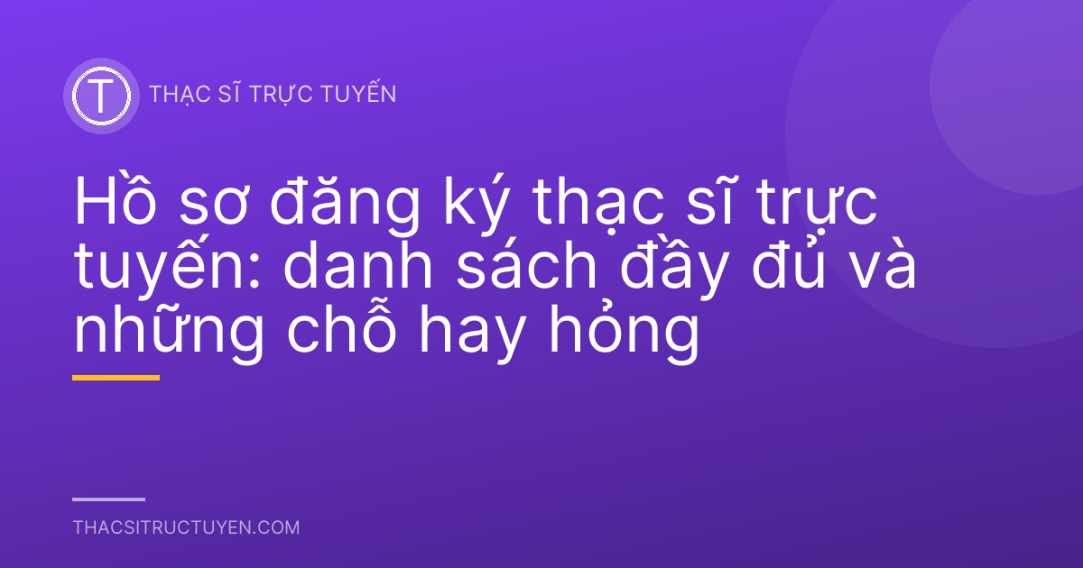 Hồ sơ đăng ký thạc sĩ trực tuyến: danh sách đầy đủ và những chỗ hay hỏng