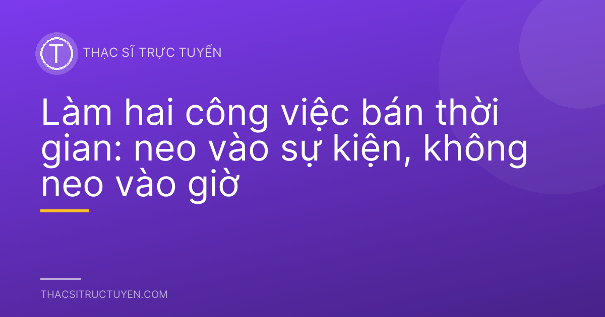 Làm hai công việc bán thời gian: neo vào sự kiện, không neo vào giờ