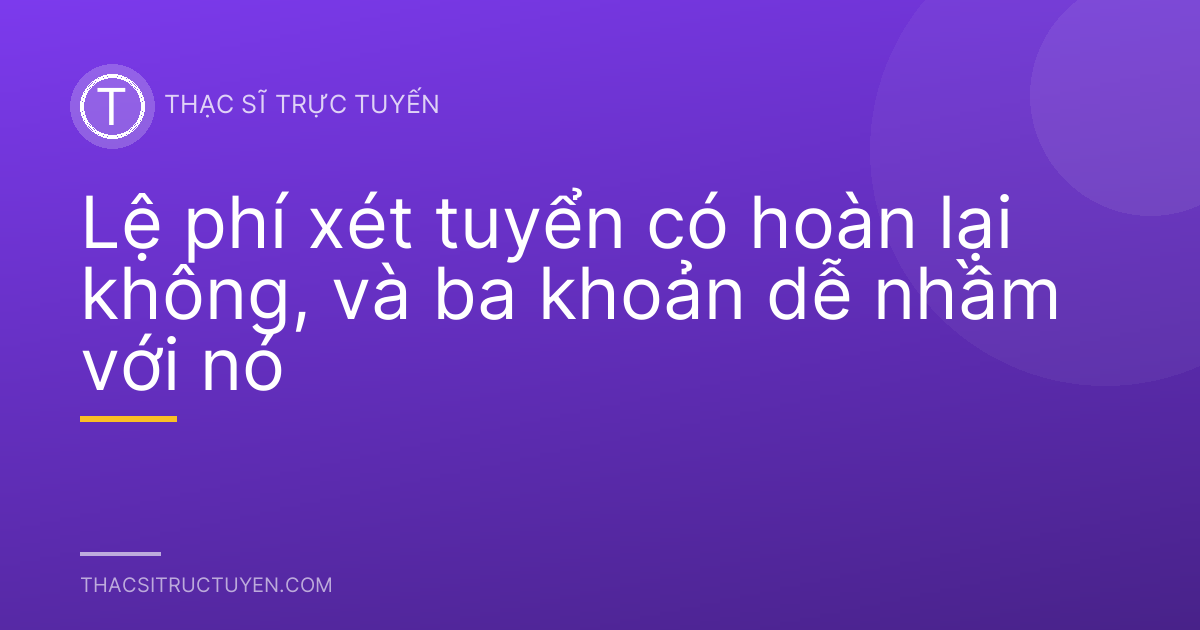 Lệ phí xét tuyển có hoàn lại không, và ba khoản dễ nhầm với nó