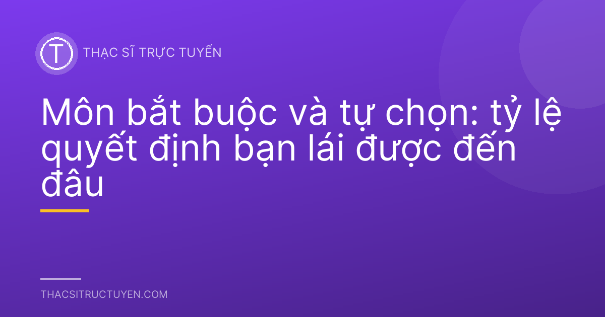 Môn bắt buộc và tự chọn: tỷ lệ quyết định bạn lái được đến đâu