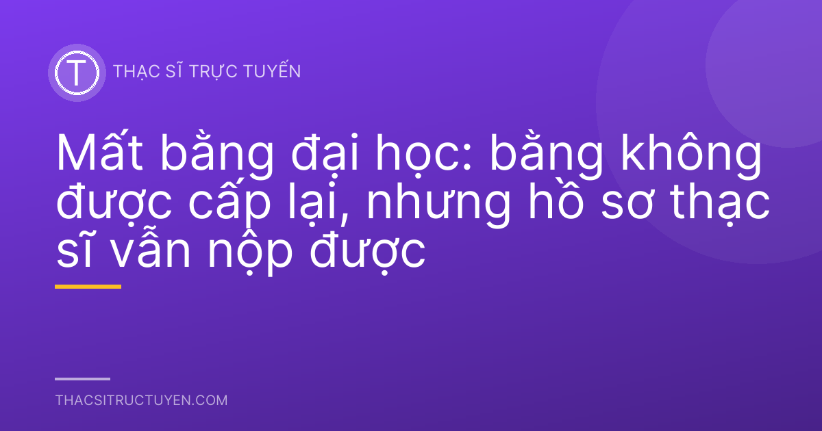 Mất bằng đại học: bằng không được cấp lại, nhưng hồ sơ thạc sĩ vẫn nộp được