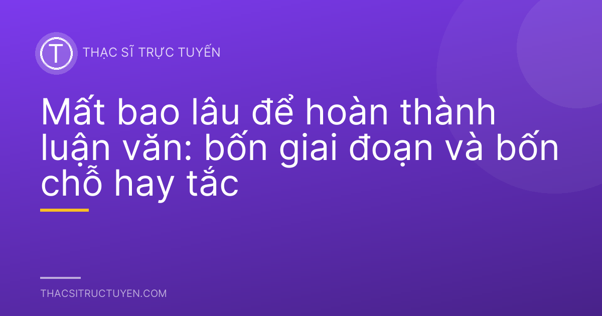 Mất bao lâu để hoàn thành luận văn: bốn giai đoạn và bốn chỗ hay tắc