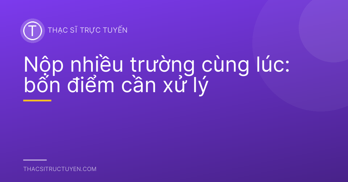 Nộp nhiều trường cùng lúc: bốn điểm cần xử lý