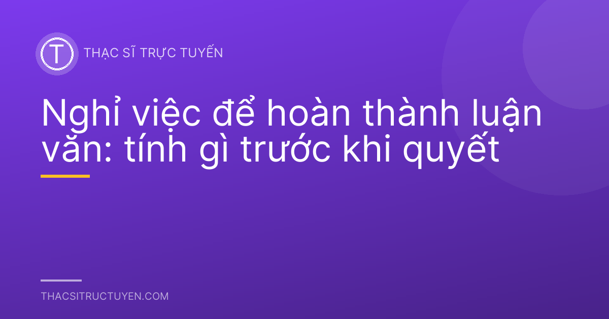 Nghỉ việc để hoàn thành luận văn: tính gì trước khi quyết