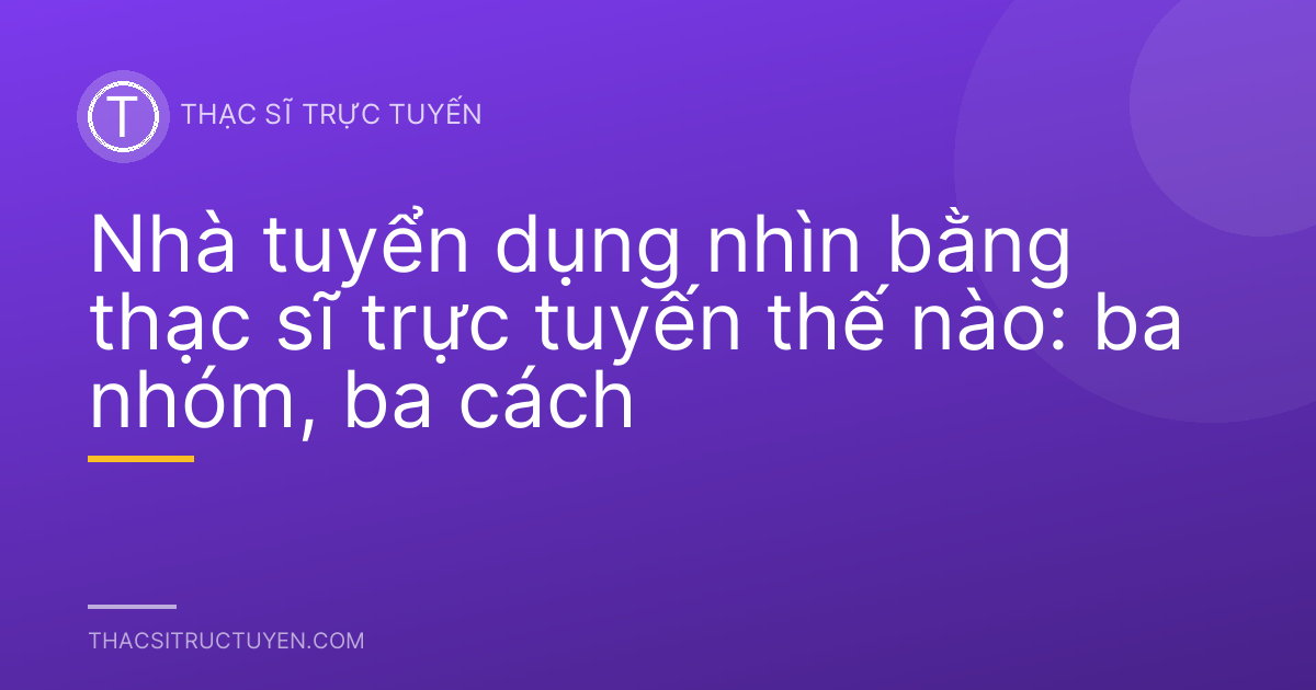 Nhà tuyển dụng nhìn bằng thạc sĩ trực tuyến thế nào: ba nhóm, ba cách