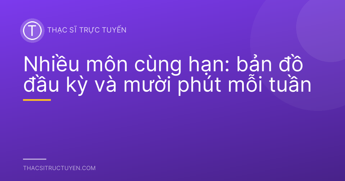Nhiều môn cùng hạn: bản đồ đầu kỳ và mười phút mỗi tuần