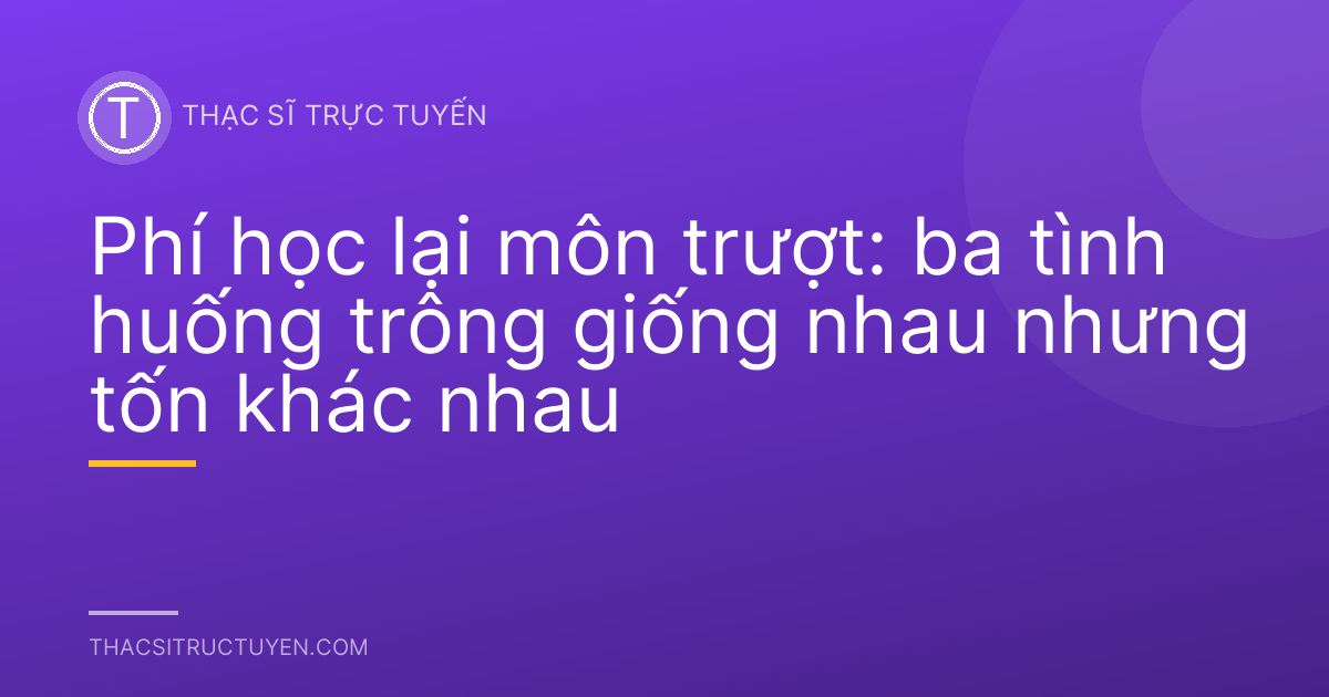 Phí học lại môn trượt: ba tình huống trông giống nhau nhưng tốn khác nhau