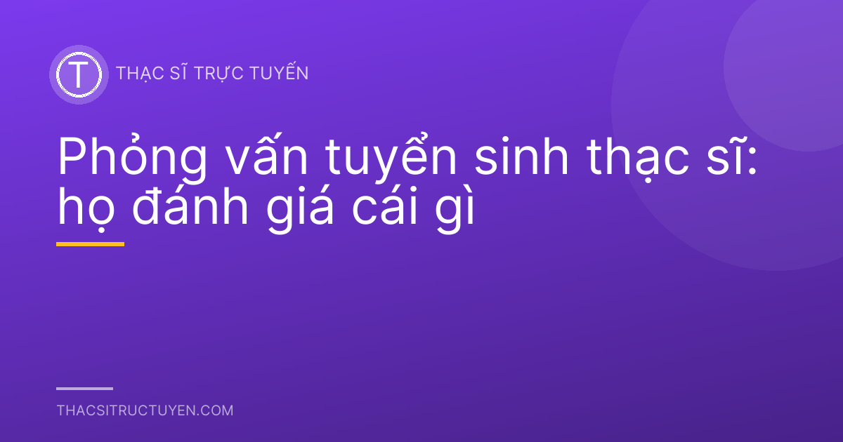 Phỏng vấn tuyển sinh thạc sĩ: họ đánh giá cái gì