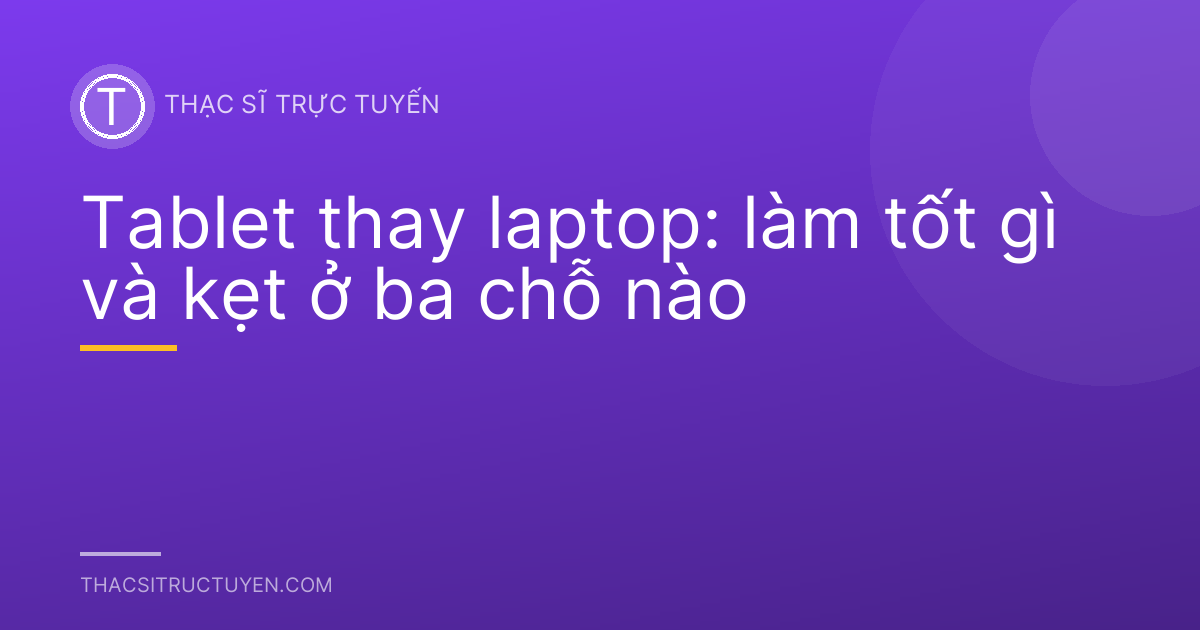 Tablet thay laptop: làm tốt gì và kẹt ở ba chỗ nào