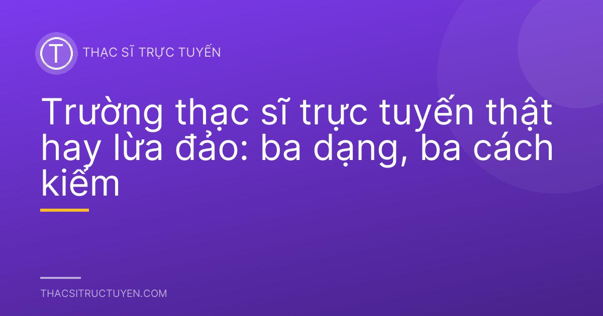 Trường thạc sĩ trực tuyến thật hay lừa đảo: ba dạng, ba cách kiểm