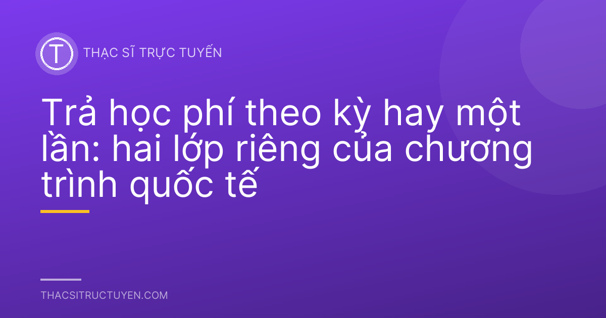 Trả học phí theo kỳ hay một lần: hai lớp riêng của chương trình quốc tế