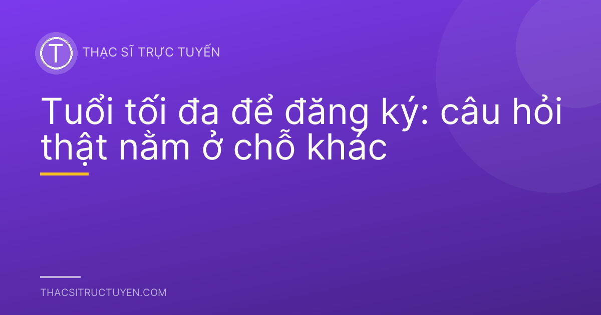 Tuổi tối đa để đăng ký: câu hỏi thật nằm ở chỗ khác