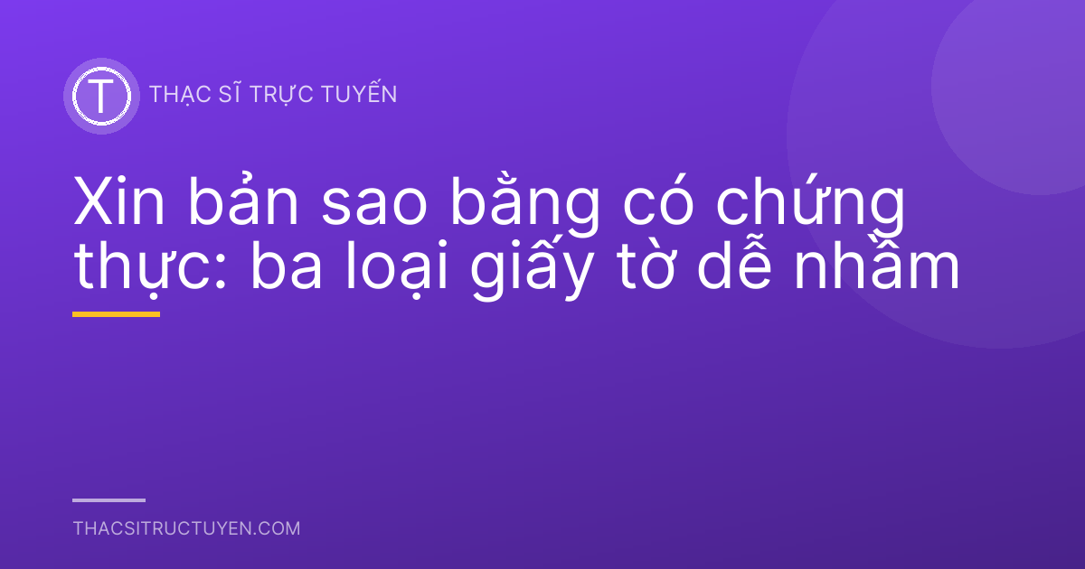 Xin bản sao bằng có chứng thực: ba loại giấy tờ dễ nhầm